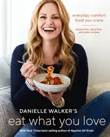 Danielle Walker's Eat What You Love: Everyday Comfort Food You Crave; rețete fără gluten, fără lactate și Paleo [O carte de bucate] - Danielle Walker's Eat What You Love: Everyday Comfort Food You Crave; Gluten-Free, Dairy-Free, and Paleo Recipes [A Cookbook]