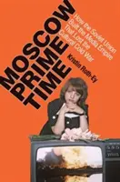 Moscow Prime Time: Cum a construit Uniunea Sovietică imperiul media care a pierdut Războiul Rece cultural - Moscow Prime Time: How the Soviet Union Built the Media Empire That Lost the Cultural Cold War