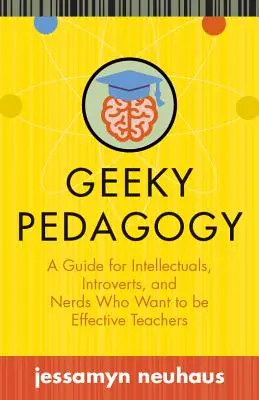 Geeky Pedagogy: Un ghid pentru intelectuali, introvertiți și tocilari care vor să fie profesori eficienți - Geeky Pedagogy: A Guide for Intellectuals, Introverts, and Nerds Who Want to Be Effective Teachers