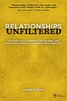 Relații nefiltrate: Ajutor pentru lucrătorii de tineret, voluntari și părinți privind crearea de relații autentice - Relationships Unfiltered: Help for Youth Workers, Volunteers, and Parents on Creating Authentic Relationships