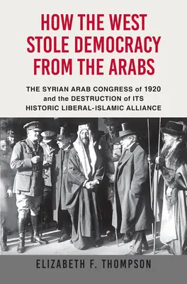 Cum a furat Occidentul democrația de la arabi: The Syrian Congress of 1920 and the Destruction of Its Historic Liberal-Islamic Alliance - How the West Stole Democracy from the Arabs: The Syrian Congress of 1920 and the Destruction of Its Historic Liberal-Islamic Alliance