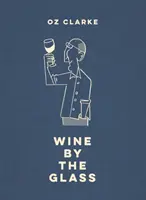 Oz Clarke Wine by the Glass: Vă ajută să găsiți aromele și stilurile care vă plac - Oz Clarke Wine by the Glass: Helping You Find the Flavours and Styles You Enjoy