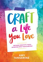 Craft a Life You Love: Infuzarea creativității, distracției și intenției în viața ta de zi cu zi - Craft a Life You Love: Infusing Creativity, Fun & Intention Into Your Everyday
