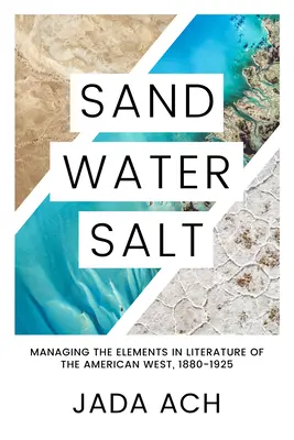Nisip, apă, sare: Gestionarea elementelor în literatura vestului american, 1880-1925 - Sand, Water, Salt: Managing the Elements in Literature of the American West, 1880-1925