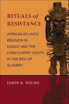 Ritualuri de rezistență: Religia africană atlantică în Kongo și Lowcountry South în epoca sclaviei - Rituals of Resistance: African Atlantic Religion in Kongo and the Lowcountry South in the Era of Slavery