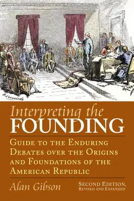 Interpretarea fondării: Ghid pentru dezbaterile de durată privind originile și fundamentele Republicii Americane?ediția a doua, revizuită și adăugită - Interpreting the Founding: Guide to the Enduring Debates Over the Origins and Foundations of the American Republic?second Edition, Revised and Ex