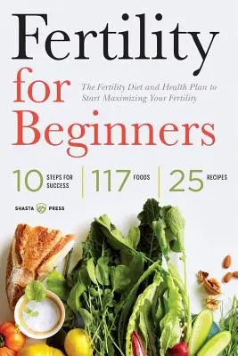 Fertilitate pentru începători: Dieta de fertilitate și planul de sănătate pentru a începe să vă maximizați fertilitatea - Fertility for Beginners: The Fertility Diet and Health Plan to Start Maximizing Your Fertility