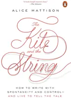 The Kite and the String: Cum să scrii cu spontaneitate și control - și să trăiești ca să spui povestea - The Kite and the String: How to Write with Spontaneity and Control--And Live to Tell the Tale