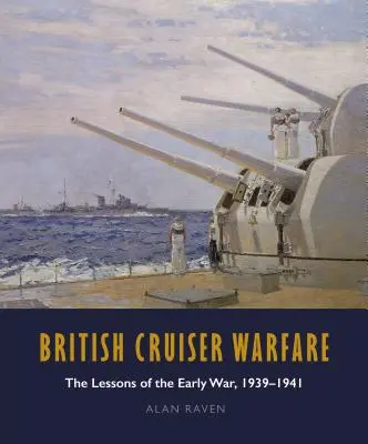 British Cruiser Warfare: Lecțiile de la începutul războiului 1939-1941 - British Cruiser Warfare: The Lessons of the Early War 1939-1941