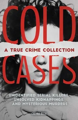 Cold Cases: O colecție de crime adevărate: Criminali în serie neidentificați, răpiri nerezolvate și crime misterioase (inclusiv ucigașul Zodiacului, Natalee H - Cold Cases: A True Crime Collection: Unidentified Serial Killers, Unsolved Kidnappings, and Mysterious Murders (Including the Zodiac Killer, Natalee H