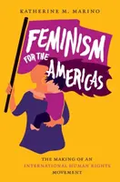 Feminism pentru Americi: The Making of an International Human Rights Movement (Crearea unei mișcări internaționale pentru drepturile omului) - Feminism for the Americas: The Making of an International Human Rights Movement