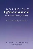 Ignoranța invincibilă în politica externă americană; Triumful ideologiei asupra dovezilor - Invincible Ignorance in American Foreign Policy; The Triumph of Ideology over Evidence