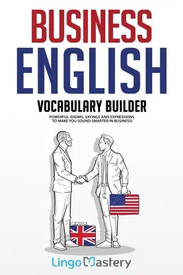 Constructor de vocabular în engleza de afaceri: Expresii idiomatice, proverbe și expresii puternice pentru a vă face să sunați mai inteligent în afaceri! - Business English Vocabulary Builder: Powerful Idioms, Sayings and Expressions to Make You Sound Smarter in Business!