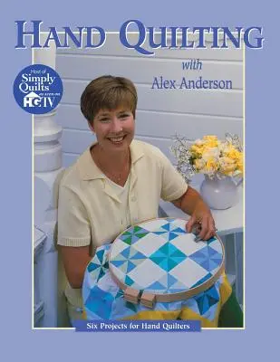 Hand Quilting with Alex Anderson: Șase proiecte pentru cei care coase manual pentru prima dată - Hand Quilting with Alex Anderson: Six Projects for First-Time Hand Quilters