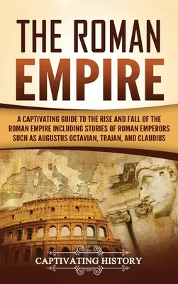 Imperiul Roman: A Captivating Guide to the Rise and Fall of the Roman Empire Inclusiv povești ale împăraților romani precum Augustus Octa - The Roman Empire: A Captivating Guide to the Rise and Fall of the Roman Empire Including Stories of Roman Emperors Such as Augustus Octa