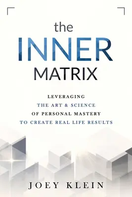 Matricea interioară: Valorificarea artei și științei stăpânirii personale pentru a crea rezultate reale în viață - The Inner Matrix: Leveraging the Art & Science of Personal Mastery to Create Real Life Results
