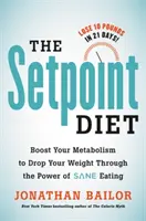 The Setpoint Diet: The 21-Day Program to Permanently Change What Your Body wants