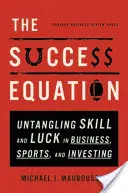 Ecuația succesului: Untangling Skill and Luck in Business, Sports, and Investing - The Success Equation: Untangling Skill and Luck in Business, Sports, and Investing