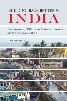 Construind înapoi mai bine în India: Dezvoltare, ONG-uri și pescari artizanali după tsunami-ul din 2004 - Building Back Better in India: Development, Ngos, and Artisanal Fishers After the 2004 Tsunami