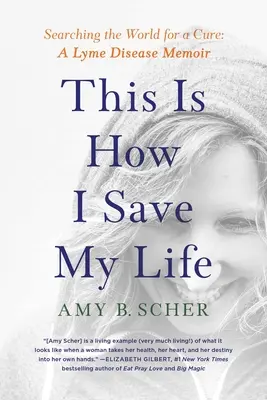 Acesta este modul în care îmi salvez viața: Căutând în lume un leac: Memorii despre boala Lyme - This Is How I Save My Life: Searching the World for a Cure: A Lyme Disease Memoir