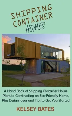 Shipping Container Homes: O carte de mână de Shipping Container House planuri pentru a construi o casă ecologică, plus idei de design și sfaturi pentru a obține - Shipping Container Homes: A Hand Book of Shipping Container House Plans to Constructing an Eco-Friendly Home, Plus Design Ideas and Tips to Get