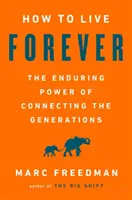 Cum să trăiești pentru totdeauna: Puterea durabilă a conectării generațiilor - How to Live Forever: The Enduring Power of Connecting the Generations