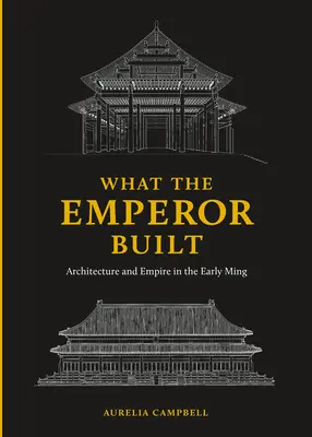 What the Emperor Built: Arhitectură și imperiu la începutul epocii Ming - What the Emperor Built: Architecture and Empire in the Early Ming