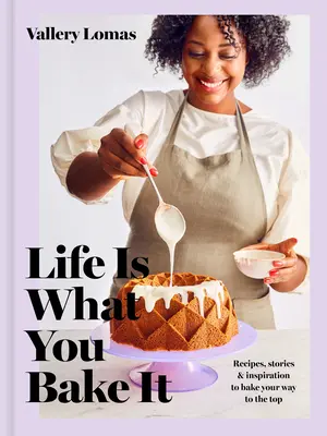 Life Is What You Bake It: Rețete, povești și inspirație pentru a-ți coace drumul spre vârf: O carte de coacere - Life Is What You Bake It: Recipes, Stories, and Inspiration to Bake Your Way to the Top: A Baking Book