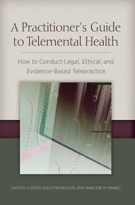 Ghidul practicianului pentru sănătatea telementală: Cum să conduci o telepractică legală, etică și bazată pe dovezi - A Practitioner's Guide to Telemental Health: How to Conduct Legal, Ethical, and Evidence-Based Telepractice