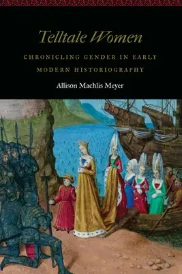 Telltale Women: Cronica de gen în istoriografia modernă timpurie - Telltale Women: Chronicling Gender in Early Modern Historiography
