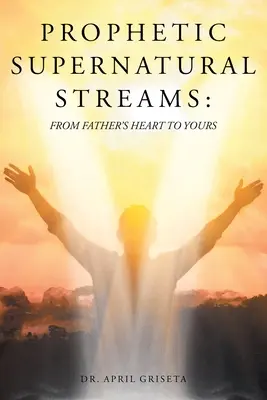 Fluxuri supranaturale profetice: De la inima tatălui la a ta - Prophetic Supernatural Streams: From Father's Heart to Yours