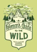 Ghidul unei femei pentru sălbăticie: Manualul tău complet de activități în aer liber - A Woman's Guide to the Wild: Your Complete Outdoor Handbook