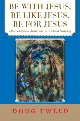 Be with Jesus, Be Like Jesus, Be for Jesus: A Path to Christian Maturity and the Next Great Awakening (O cale către maturitatea creștină și următoarea mare trezire) - Be with Jesus, Be Like Jesus, Be for Jesus: A Path to Christian Maturity and the Next Great Awakening