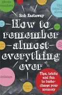 Cum să vă amintiți (aproape) totul, întotdeauna: Tips, Tricks and Fun to Turbo-Charge Your Memory - How to Remember (Almost) Everything, Ever: Tips, Tricks and Fun to Turbo-Charge Your Memory