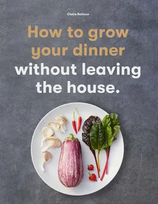 Cum să vă creșteți cina: Fără să ieși din casă - How to Grow Your Dinner: Without Leaving the House