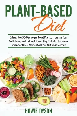 Dieta pe bază de plante: Exhaustive 30-Day Vegan Meal Plan to Increase Your Well-Being and Eat Well Every Day. Include rețete delicioase și accesibile - Plant-Based Diet: Exhaustive 30-Day Vegan Meal Plan to Increase Your Well-Being and Eat Well Every Day. Includes Delicious and Affordabl