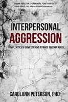 Agresiunea interpersonală: Complexitatea abuzului domestic și a abuzului partenerului intim - Interpersonal Aggression: Complexities of Domestic and Intimate Partner Abuse