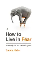 Cum să trăiești în frică: Stăpânirea artei de a te panica - How to Live in Fear: Mastering the Art of Freaking Out