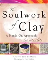 Lucrarea sufletului din lut: O abordare hands-on a spiritualității - Soulwork of Clay: A Hands-On Approach to Spirituality