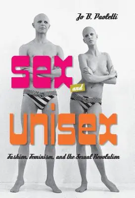 Sex și unisex: Moda, feminismul și revoluția sexuală - Sex and Unisex: Fashion, Feminism, and the Sexual Revolution
