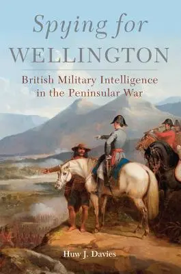 Spionaj pentru Wellington: Serviciul britanic de informații militare în războiul peninsular - Spying for Wellington: British Military Intelligence in the Peninsular War