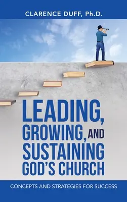 Conducerea, creșterea și susținerea Bisericii lui Dumnezeu: Concepte și strategii pentru succes - Leading, Growing, and Sustaining God's Church: Concepts and Strategies for Success