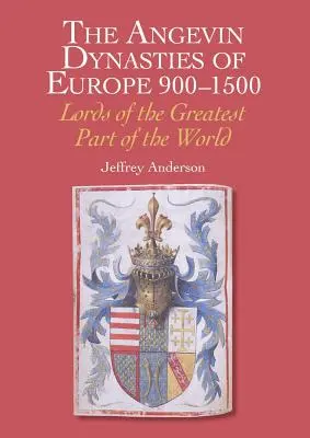 The Angevin Dynasties of Europe 900-1500: Lorzii celei mai mari părți a lumii - The Angevin Dynasties of Europe 900-1500: Lords of the Greatest Part of the World