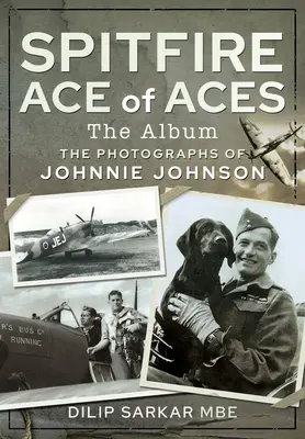Spitfire Ace of Aces: Albumul: Fotografiile lui Johnnie Johnson - Spitfire Ace of Aces: The Album: The Photographs of Johnnie Johnson