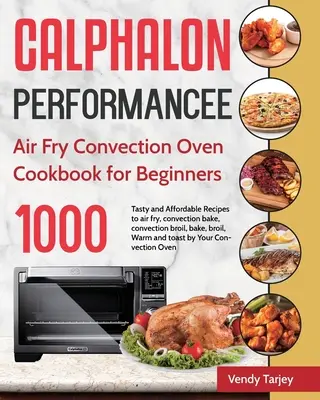 Calphalon Performance Air Fry Cuptor cu convecție Carte de bucate pentru începători: 1000-Day Tasty and Affordable Recipes to air fry, convection bake, convection br - Calphalon Performance Air Fry Convection Oven Cookbook for Beginners: 1000-Day Tasty and Affordable Recipes to air fry, convection bake, convection br