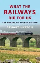 What the Railways Did for Us: Crearea Marii Britanii moderne - What the Railways Did for Us: The Making of Modern Britain
