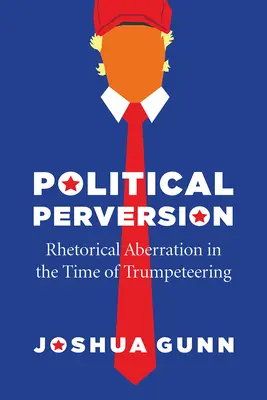 Perversiune politică: Aberația retorică în epoca trompetismului (Rhetorical Aberration in the Time of Trumpeteering) - Political Perversion: Rhetorical Aberration in the Time of Trumpeteering