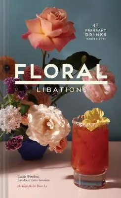 Floral Libations: 41 de băuturi parfumate + ingrediente (Flower Cocktails, Non-Alcoholic and Alcoholic Mixed Drinks and Mocktails Recipe Book - Floral Libations: 41 Fragrant Drinks + Ingredients (Flower Cocktails, Non-Alcoholic and Alcoholic Mixed Drinks and Mocktails Recipe Book