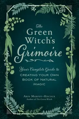 Grimoarul vrăjitoarei verzi: Ghidul tău complet pentru a-ți crea propria carte de magie naturală - The Green Witch's Grimoire: Your Complete Guide to Creating Your Own Book of Natural Magic