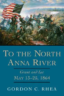 Spre râul Anna de Nord: Grant și Lee, 13-25 mai 1864 - To the North Anna River: Grant and Lee, May 13-25, 1864